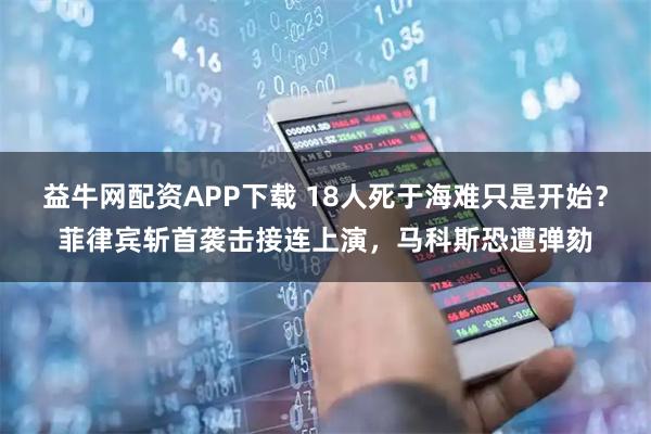 益牛网配资APP下载 18人死于海难只是开始？菲律宾斩首袭击接连上演，马科斯恐遭弹劾
